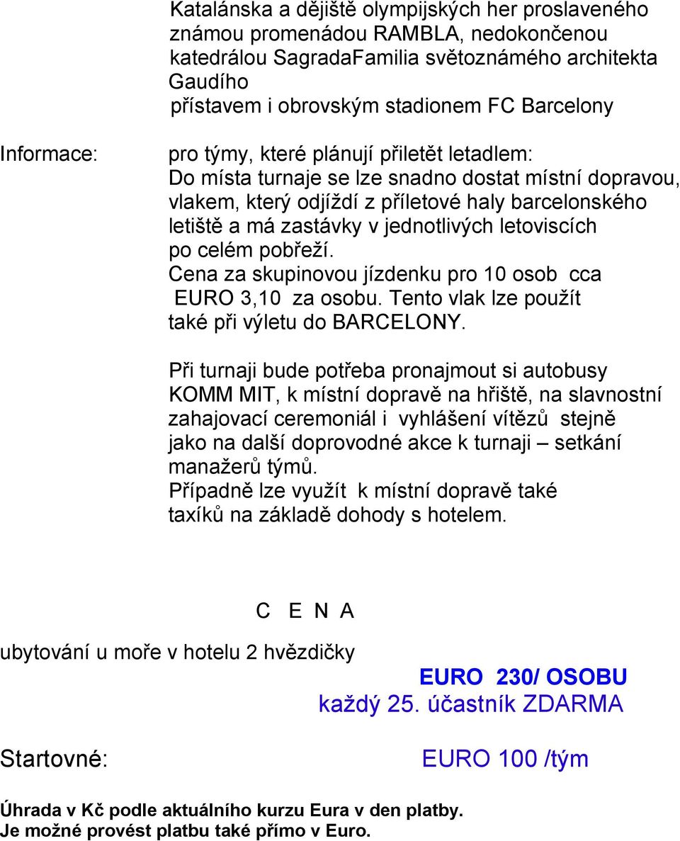 letoviscích po celém pobřeží. Cena za skupinovou jízdenku pro 10 osob cca EURO 3,10 za osobu. Tento vlak lze použít také při výletu do BARCELONY.