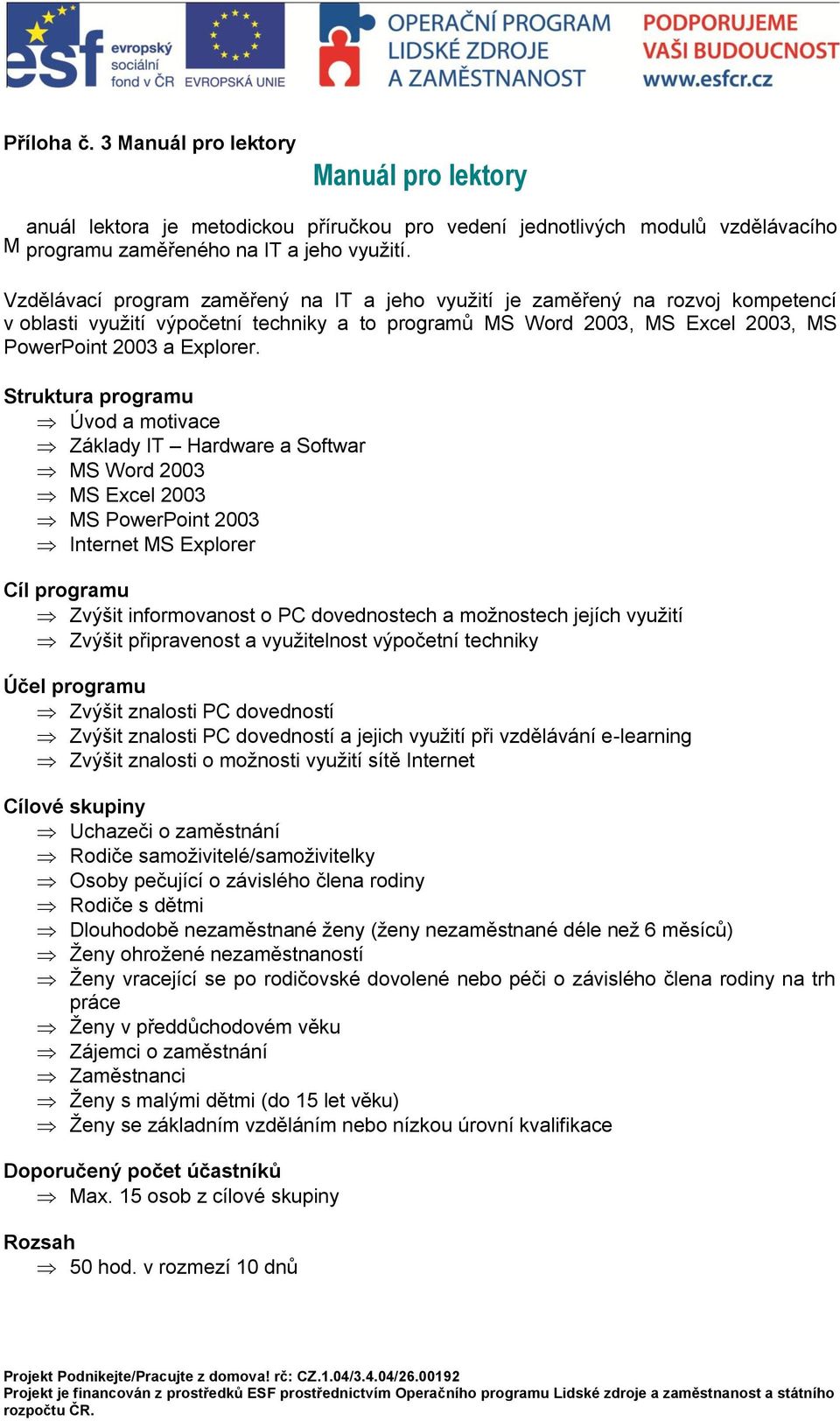 Struktura programu Úvod a motivace Základy IT Hardware a Softwar MS Word 2003 MS Excel 2003 MS PowerPoint 2003 Internet MS Explorer Cíl programu Zvýšit informovanost o PC dovednostech a možnostech