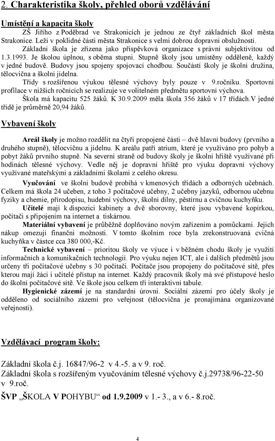 Stupně školy jsou umístěny odděleně, každý v jedné budově. Budovy jsou spojeny spojovací chodbou. Součástí školy je školní družina, tělocvična a školní jídelna.