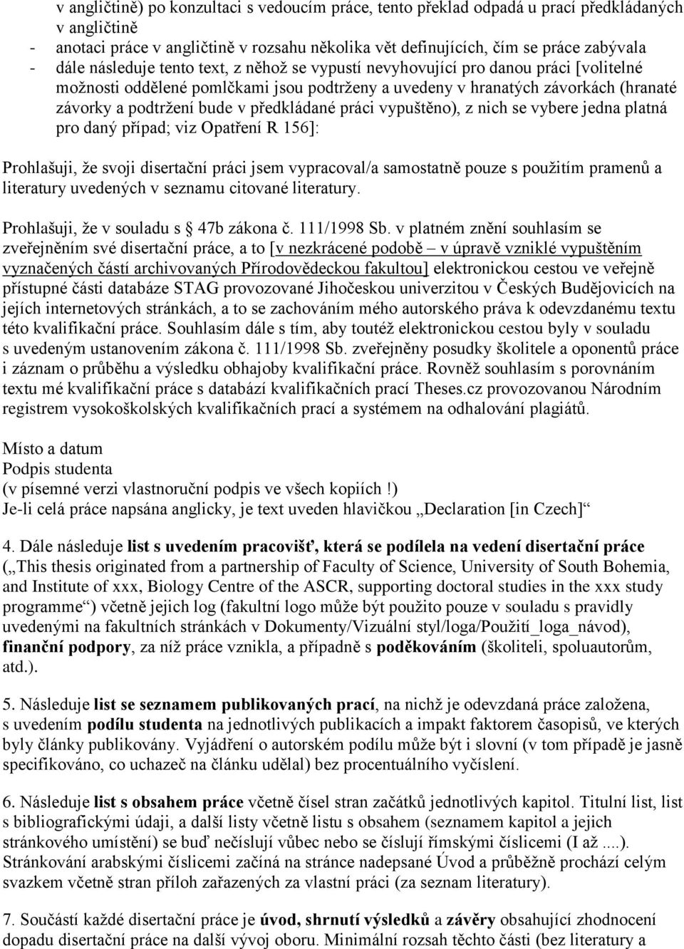 předkládané práci vypuštěno), z nich se vybere jedna platná pro daný případ; viz Opatření R 156]: Prohlašuji, že svoji disertační práci jsem vypracoval/a samostatně pouze s použitím pramenů a