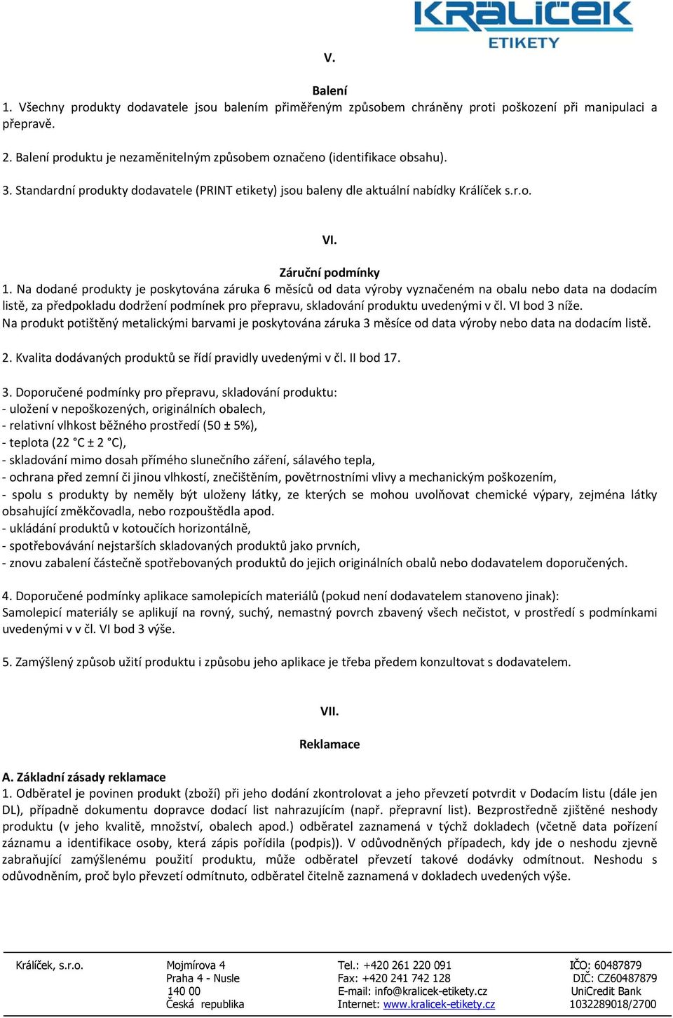 Na dodané produkty je poskytována záruka 6 měsíců od data výroby vyznačeném na obalu nebo data na dodacím listě, za předpokladu dodržení podmínek pro přepravu, skladování produktu uvedenými v čl.