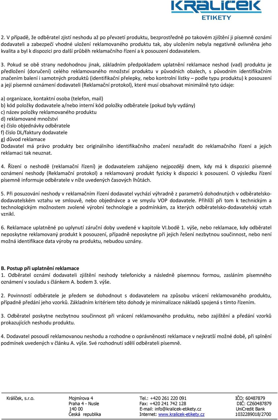 Pokud se obě strany nedohodnou jinak, základním předpokladem uplatnění reklamace neshod (vad) produktu je předložení (doručení) celého reklamovaného množství produktu v původních obalech, s původním