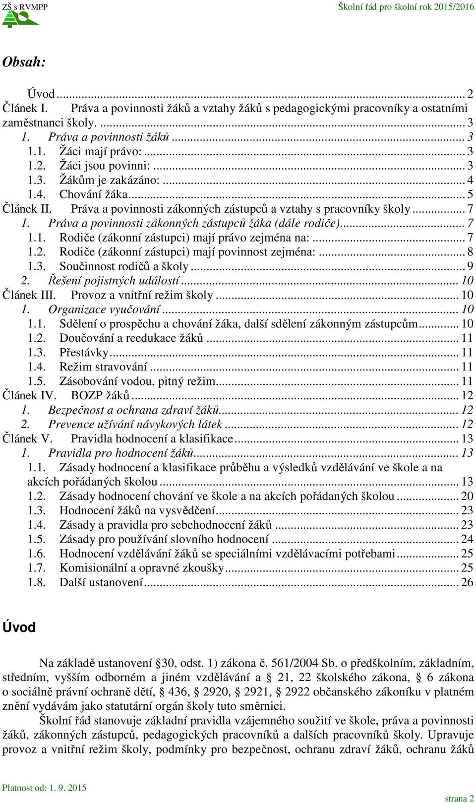 .. 7 1.1. Rodiče (zákonní zástupci) mají právo zejména na:... 7 1.2. Rodiče (zákonní zástupci) mají povinnost zejména:... 8 1.3. Součinnost rodičů a školy... 9 2. Řešení pojistných událostí.