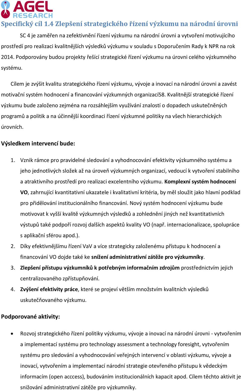 výzkumu v souladu s Doporučením Rady k NPR na rok 2014. Podporovány budou projekty řešící strategické řízení výzkumu na úrovni celého výzkumného systému.