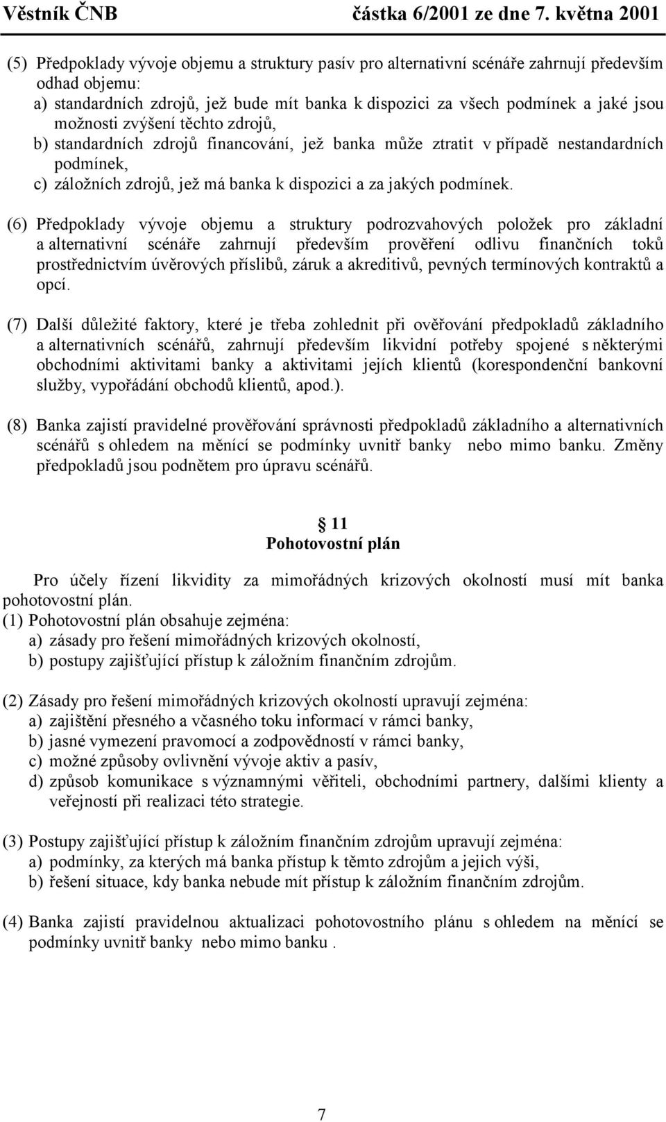 (6) Předpoklady vývoje objemu a struktury podrozvahových položek pro základní a alternativní scénáře zahrnují především prověření odlivu finančních toků prostřednictvím úvěrových příslibů, záruk a