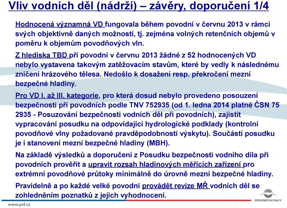 Z hlediska TBD při povodni v červnu 2013 žádné z 52 hodnocených VD nebylo vystavena takovým zatěžovacím stavům, které by vedly k následnému zničení hrázového tělesa. Nedošlo k dosažení resp.