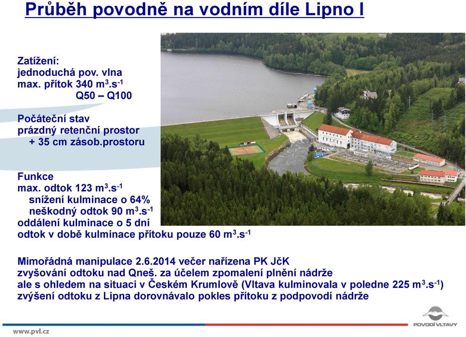 s -1 snížení kulminace o 64% neškodný odtok 90 m 3.s -1 oddálení kulminace o 5 dní odtok v době kulminace přítoku pouze 60 m 3.