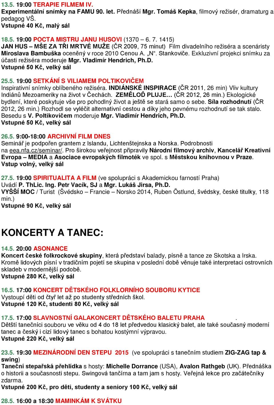 Exkluzivní projekci snímku za účasti režiséra moderuje Mgr. Vladimír Hendrich, Ph.D. 25.5. 19:00 SETKÁNÍ S VILIAMEM POLTIKOVIČEM Inspirativní snímky oblíbeného režiséra.