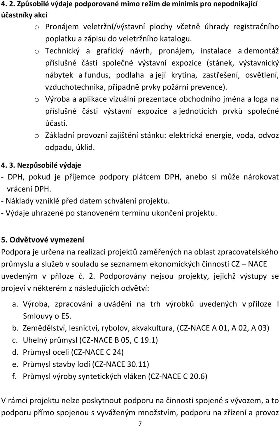 vzduchotechnika, případně prvky požární prevence). o Výroba a aplikace vizuální prezentace obchodního jména a loga na příslušné části výstavní expozice a jednotících prvků společné účasti.