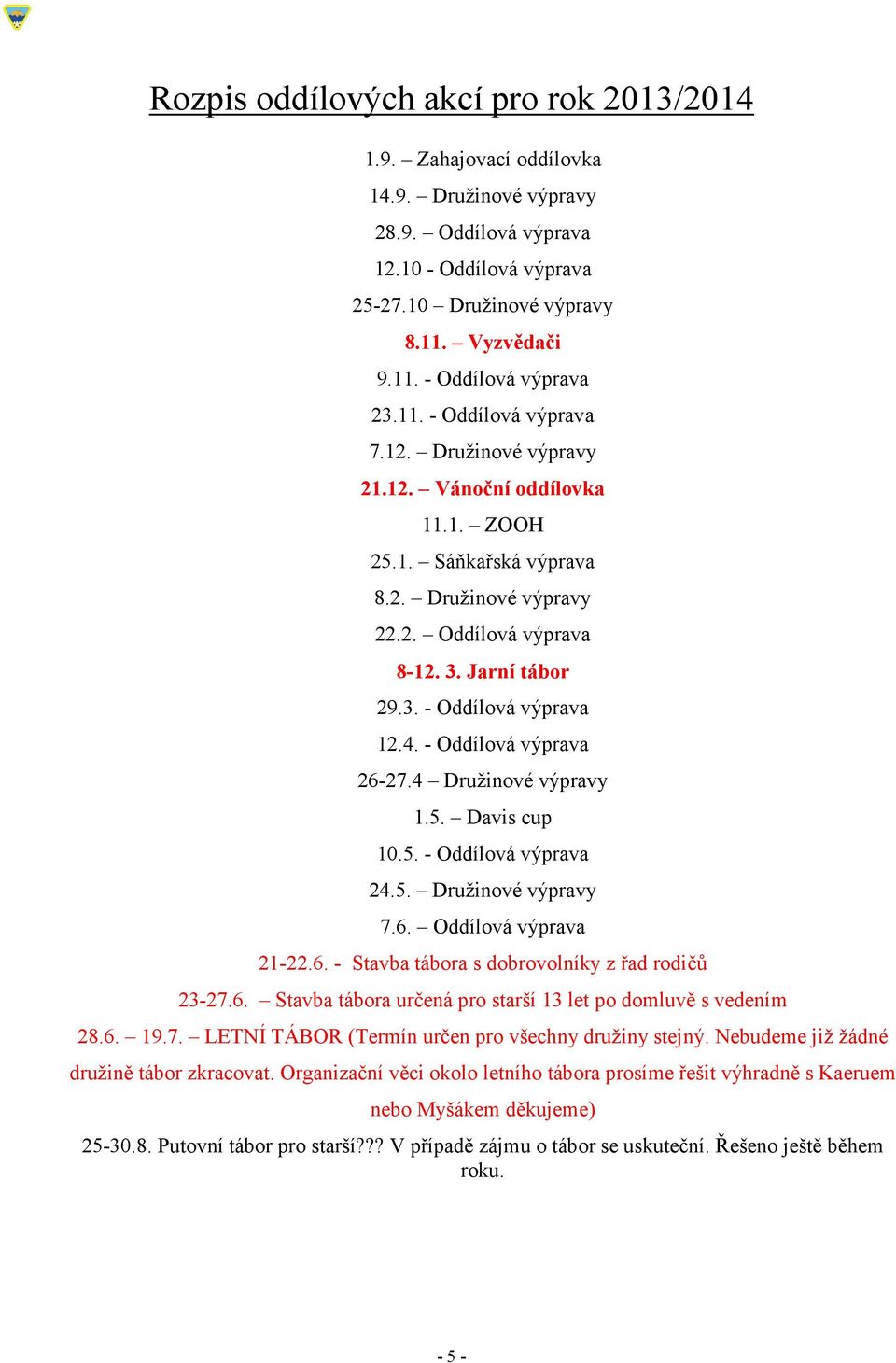 4. - Oddílová výprava 26-27.4 Družinové výpravy 1.5. Davis cup 10.5. - Oddílová výprava 24.5. Družinové výpravy 7.6. Oddílová výprava 21-22.6. - Stavba tábora s dobrovolníky z řad rodičů 23-27.6. Stavba tábora určená pro starší 13 let po domluvě s vedením 28.