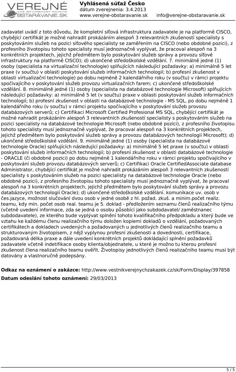 zkušeností specialisty s poskytováním služeb na pozici síťového specialisty se zaměřením na CISCO (nebo obdobné pozici), z profesního životopisu tohoto specialisty musí jednoznačně vyplývat, že