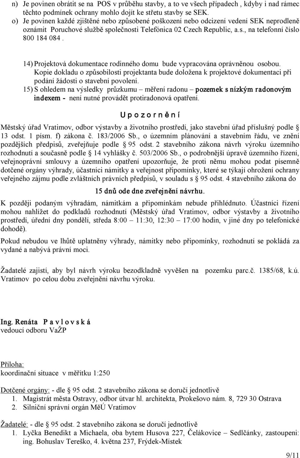 14) Projektová dokumentace rodinného domu bude vypracována oprávněnou osobou. Kopie dokladu o způsobilosti projektanta bude doložena k projektové dokumentaci při podání žádosti o stavební povolení.
