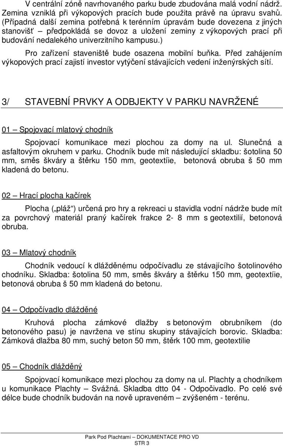 ) Pro zařízení staveniště bude osazena mobilní buňka. Před zahájením výkopových prací zajistí investor vytýčení stávajících vedení inženýrských sítí.