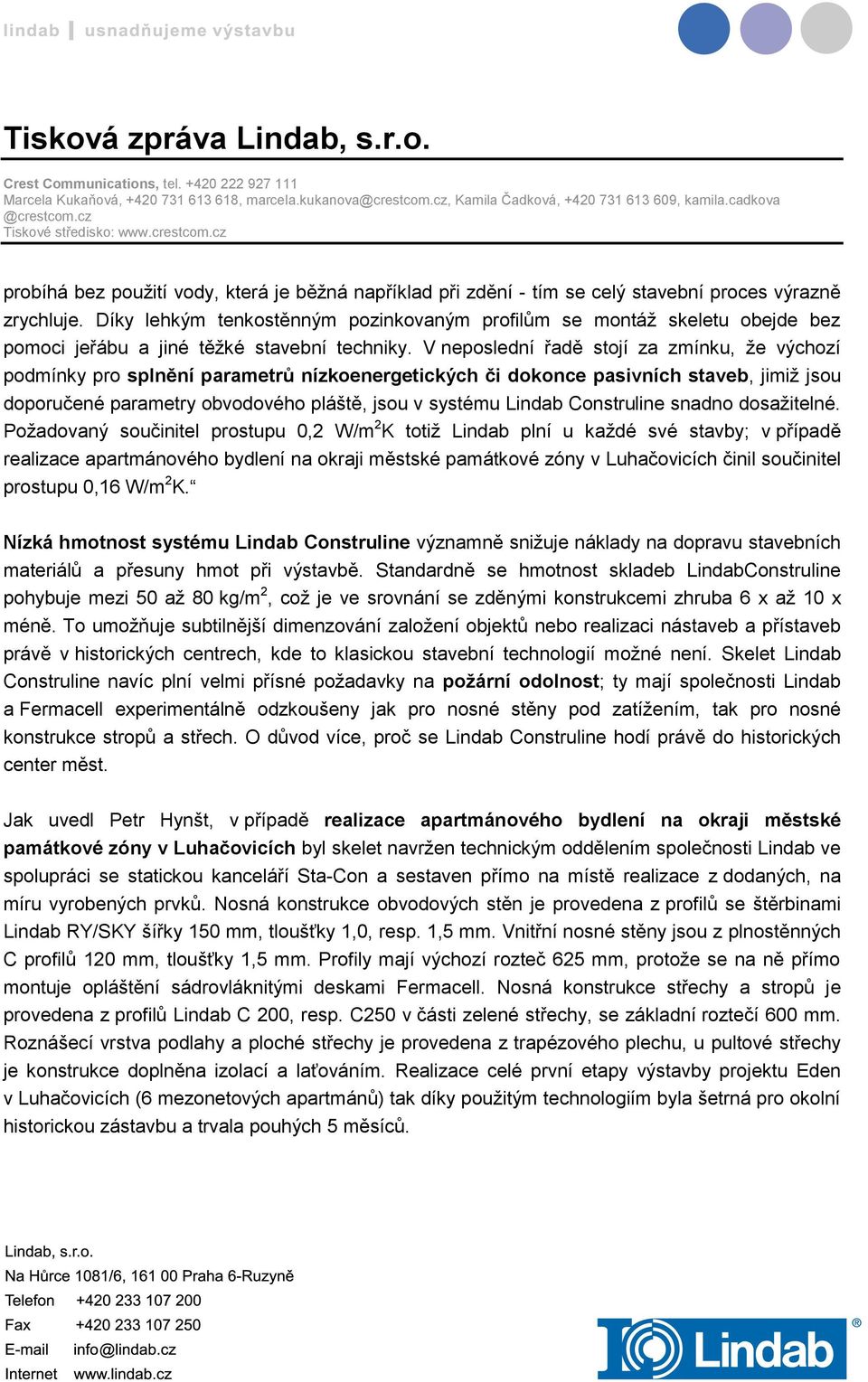 Díky lehkým tenkostěnným pozinkovaným profilům se montáž skeletu obejde bez pomoci jeřábu a jiné těžké stavební techniky.