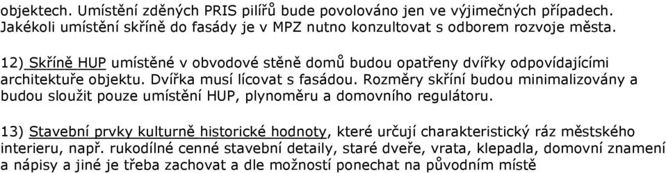 12) Skříně HUP umístěné v obvodové stěně domů budou opatřeny dvířky odpovídajícími architektuře objektu. Dvířka musí lícovat s fasádou.