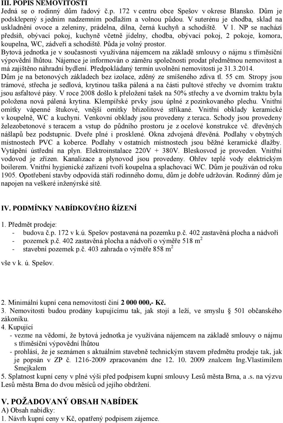 NP se nachází předsíň, obývací pokoj, kuchyně včetně jídelny, chodba, obývací pokoj, 2 pokoje, komora, koupelna, WC, zádveří a schodiště. Půda je volný prostor.