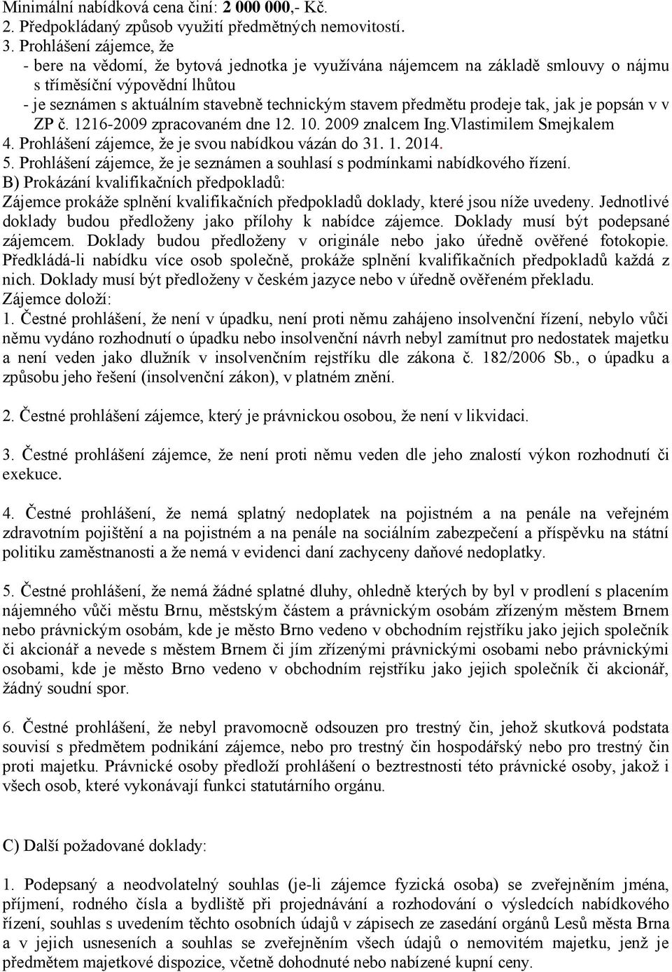 předmětu prodeje tak, jak je popsán v v ZP č. 1216-2009 zpracovaném dne 12. 10. 2009 znalcem Ing.Vlastimilem Smejkalem 4. Prohlášení zájemce, že je svou nabídkou vázán do 31. 1. 2014. 5.