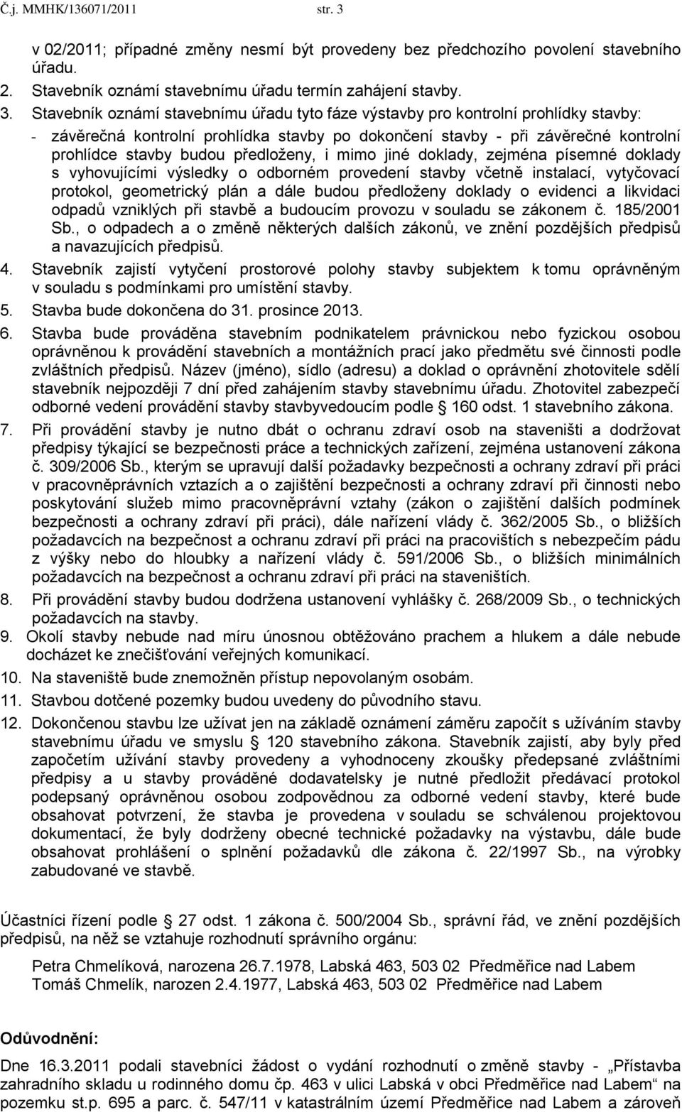 Stavebník oznámí stavebnímu úřadu tyto fáze výstavby pro kontrolní prohlídky stavby: - závěrečná kontrolní prohlídka stavby po dokončení stavby - při závěrečné kontrolní prohlídce stavby budou