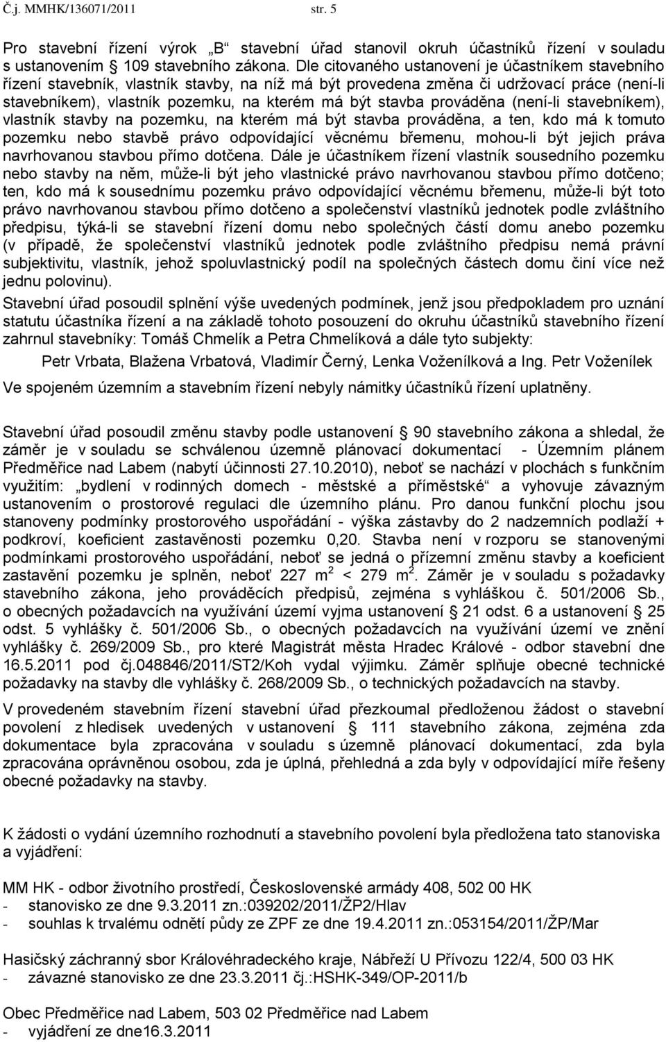 prováděna (není-li stavebníkem), vlastník stavby na pozemku, na kterém má být stavba prováděna, a ten, kdo má k tomuto pozemku nebo stavbě právo odpovídající věcnému břemenu, mohou-li být jejich