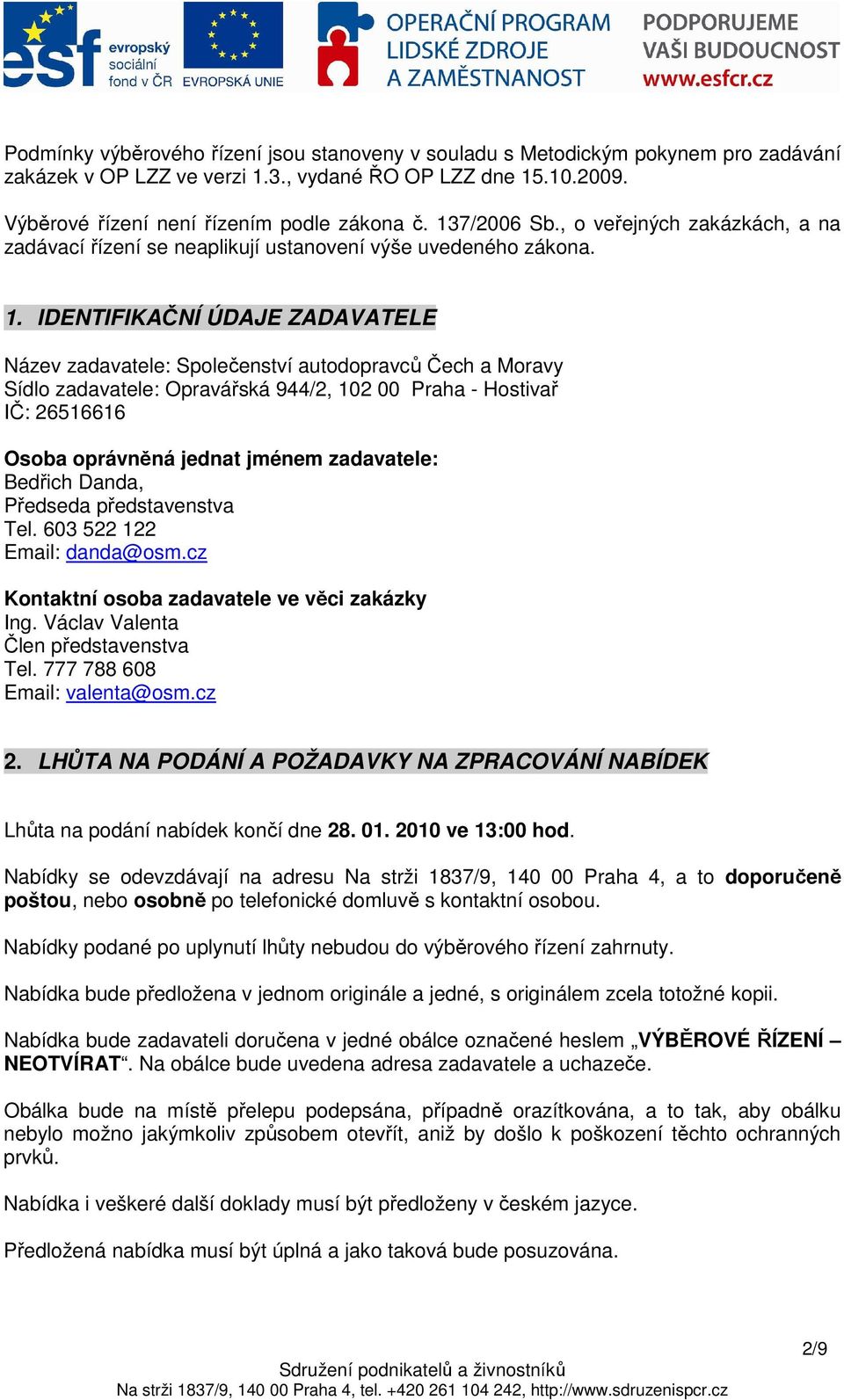 IDENTIFIKAČNÍ ÚDAJE ZADAVATELE Název zadavatele: Společenství autodopravců Čech a Moravy Sídlo zadavatele: Opravářská 944/2, 102 00 Praha - Hostivař IČ: 26516616 Osoba oprávněná jednat jménem