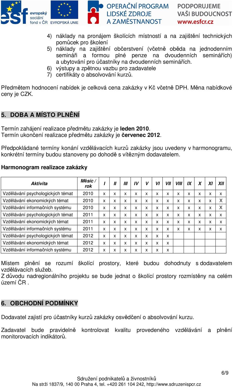 Předmětem hodnocení nabídek je celková cena zakázky v Kč včetně DPH. Měna nabídkové ceny je CZK. 5. DOBA A MÍSTO PLNĚNÍ Termín zahájení realizace předmětu zakázky je leden 2010.