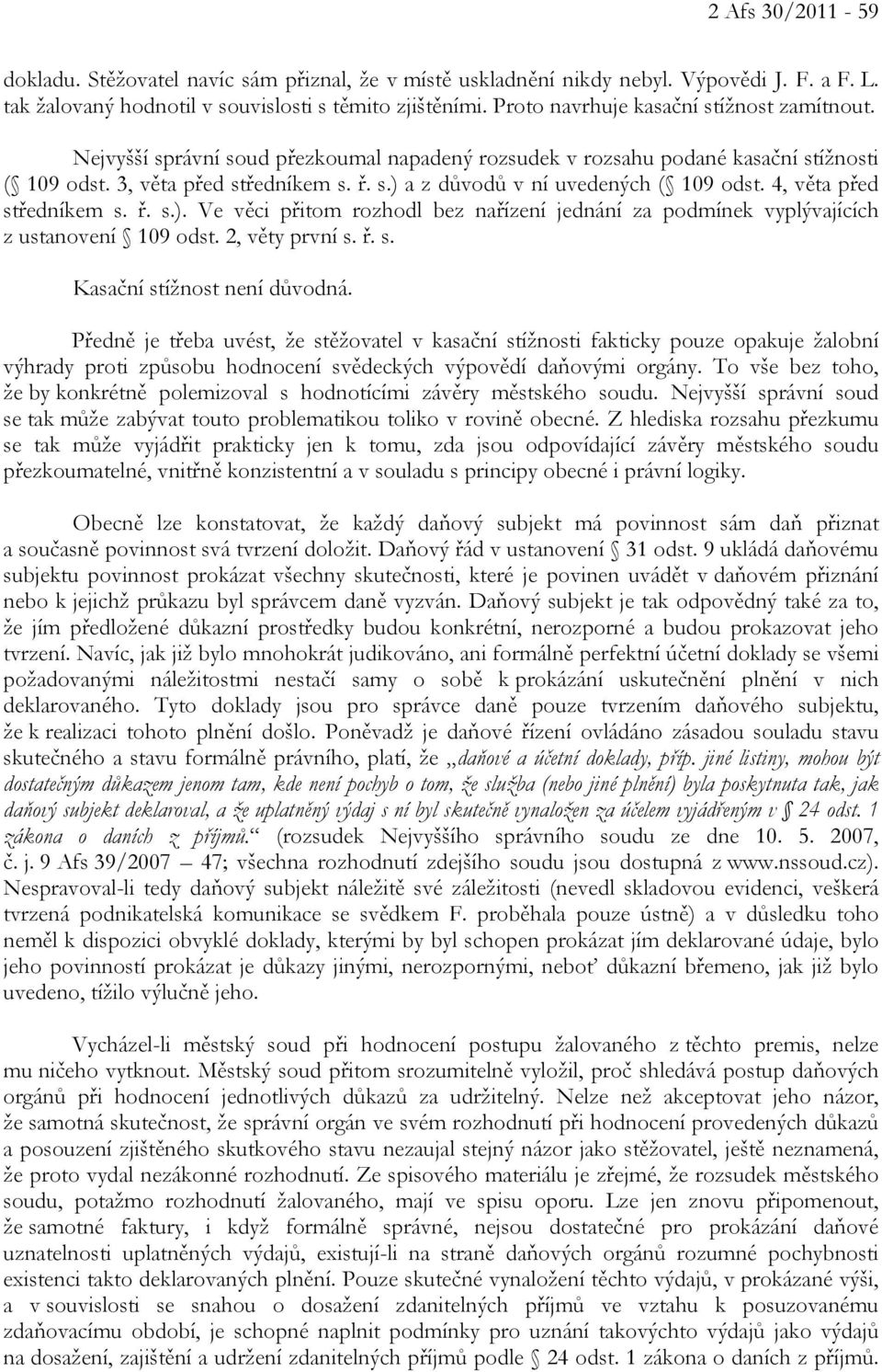 4, věta před středníkem s. ř. s.). Ve věci přitom rozhodl bez nařízení jednání za podmínek vyplývajících z ustanovení 109 odst. 2, věty první s. ř. s. Kasační stížnost není důvodná.