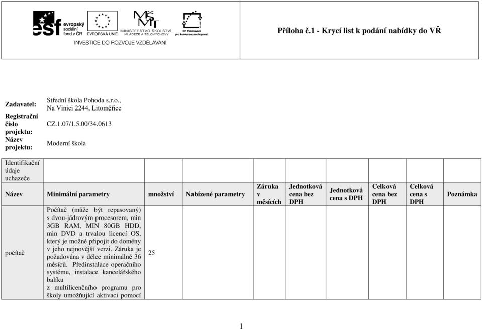 HDD, min DVD a trvalou licencí OS, který je možné připojit do domény v jeho nejnovější verzi. Záruka je požadována v délce minimálně 36 měsíců.