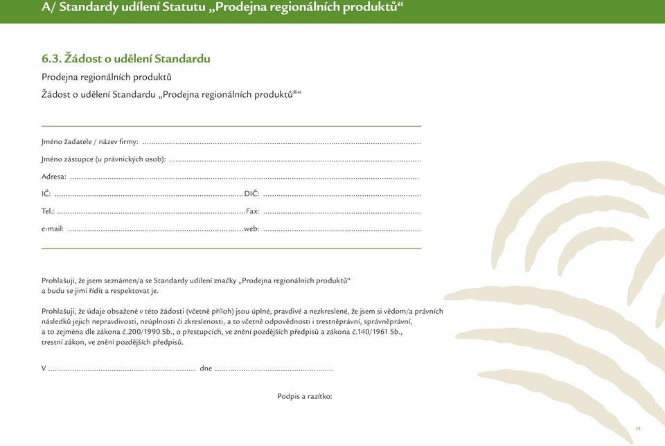 .. IČ:...DIČ:... Tel.:...Fax:... e-mail:...web:... Prohlašuji, že jsem seznámen/a se Standardy udílení značky Prodejna regionálních produktů a budu se jimi řídit a respektovat je.