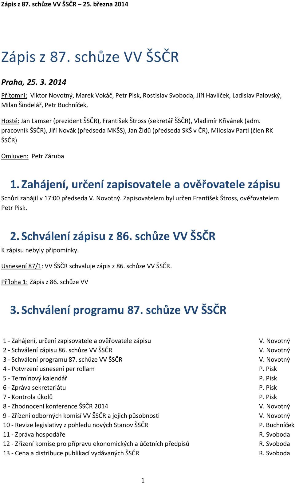 (sekretář ŠSČR), Vladimír Křivánek (adm. pracovník ŠSČR), Jiří Novák (předseda MKŠS), Jan Židů (předseda SKŠ v ČR), Miloslav Partl (člen RK ŠSČR) Omluven: Petr Záruba 1.