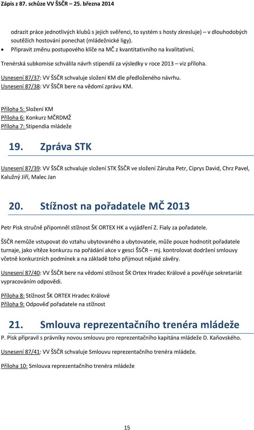 Usnesení 87/37: VV ŠSČR schvaluje složení KM dle předloženého návrhu. Usnesení 87/38: VV ŠSČR bere na vědomí zprávu KM. Příloha 5: Složení KM Příloha 6: Konkurz MČRDMŽ Příloha 7: Stipendia mládeže 19.