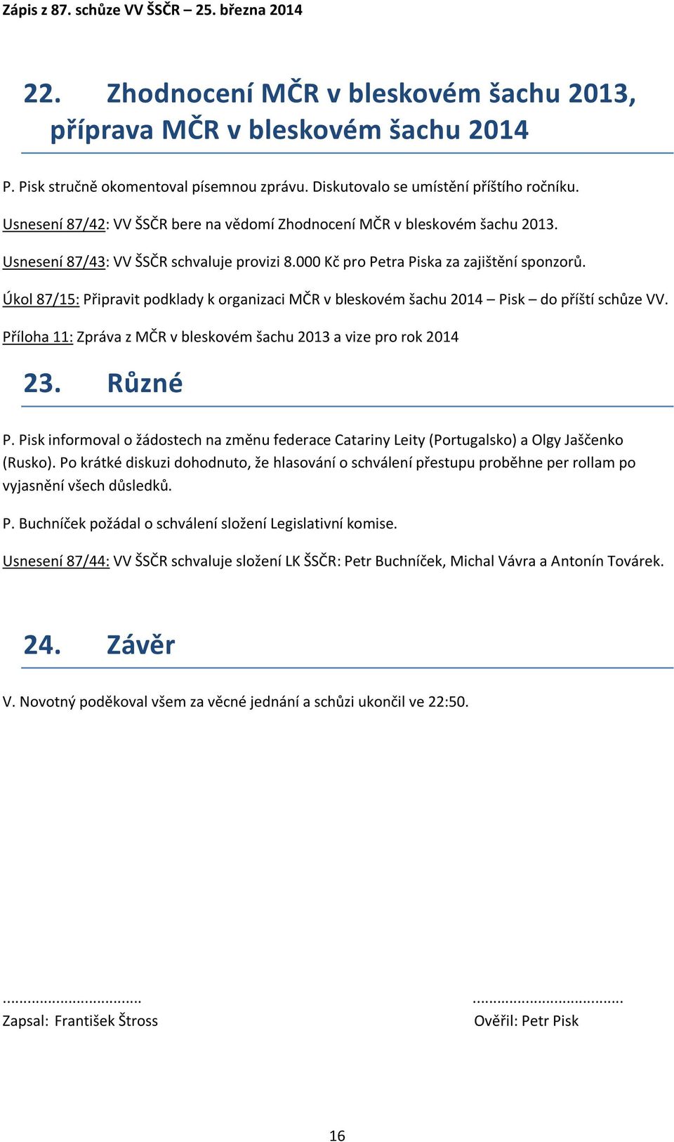 Úkol 87/15: Připravit podklady k organizaci MČR v bleskovém šachu 2014 Pisk do příští schůze VV. Příloha 11: Zpráva z MČR v bleskovém šachu 2013 a vize pro rok 2014 23. Různé P.