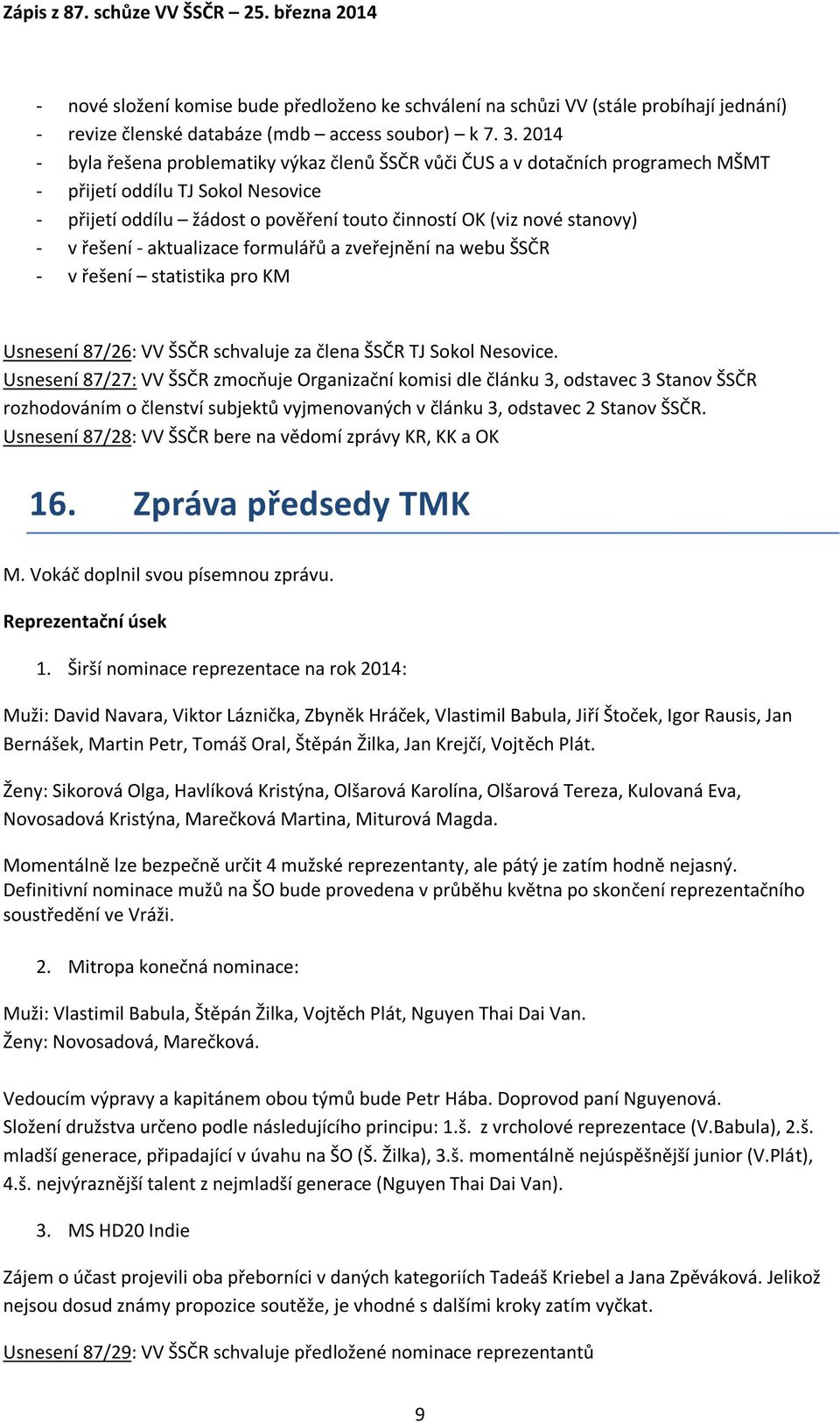 řešení - aktualizace formulářů a zveřejnění na webu ŠSČR - v řešení statistika pro KM Usnesení 87/26: VV ŠSČR schvaluje za člena ŠSČR TJ Sokol Nesovice.