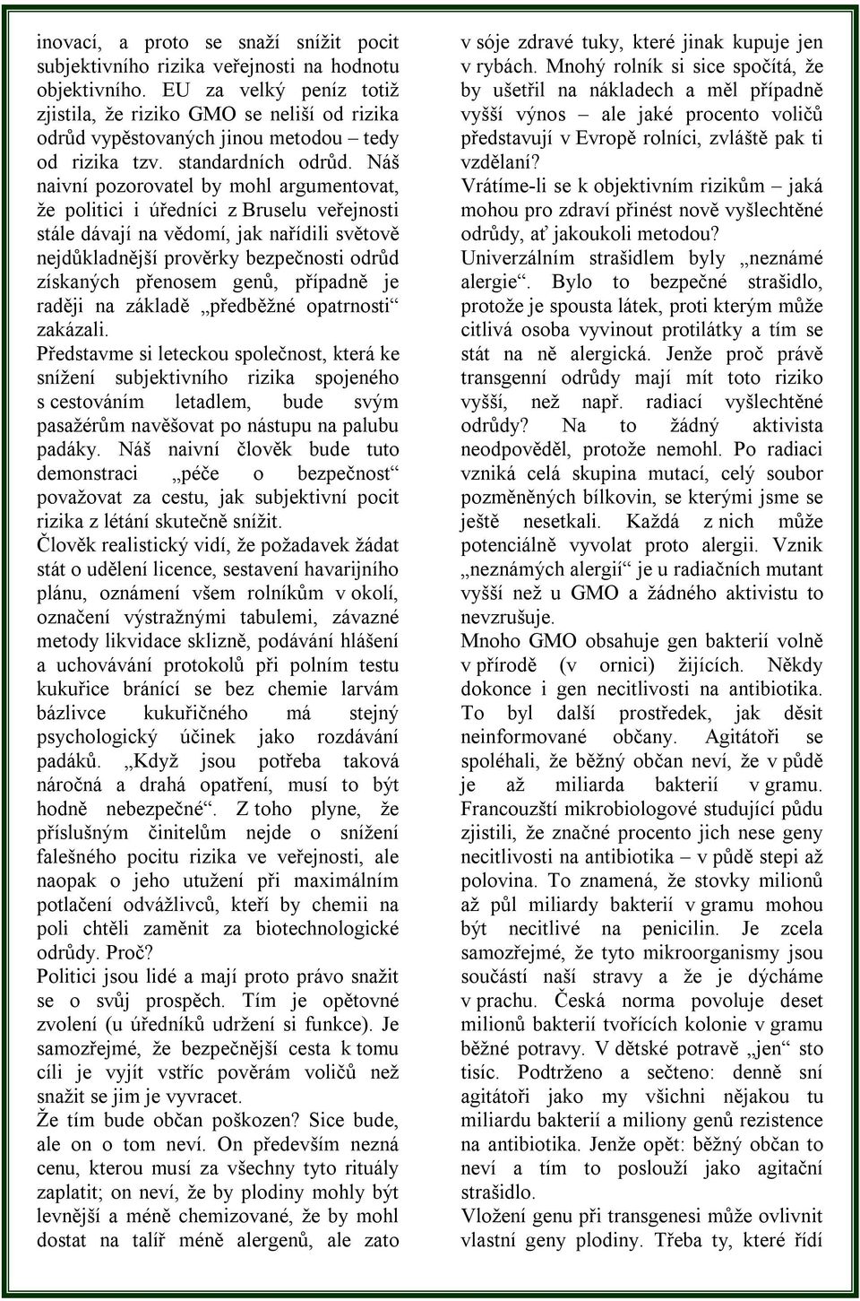 Náš naivní pozorovatel by mohl argumentovat, že politici i úředníci z Bruselu veřejnosti stále dávají na vědomí, jak nařídili světově nejdůkladnější prověrky bezpečnosti odrůd získaných přenosem