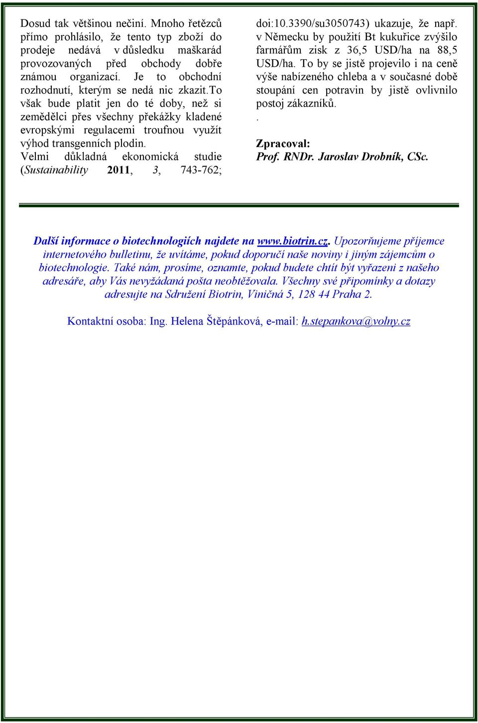 Velmi důkladná ekonomická studie (Sustainability 2011, 3, 743-762; doi:10.3390/su3050743) ukazuje, že např. v Německu by použití Bt kukuřice zvýšilo farmářům zisk z 36,5 USD/ha na 88,5 USD/ha.