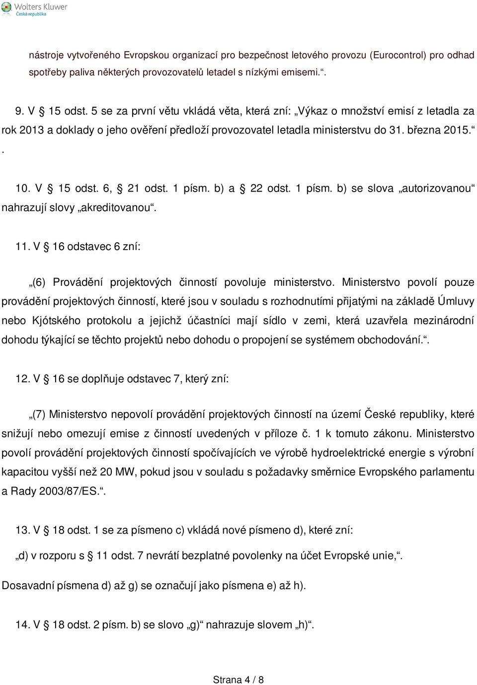 6, 21 odst. 1 písm. b) a 22 odst. 1 písm. b) se slova autorizovanou nahrazují slovy akreditovanou. 11. V 16 odstavec 6 zní: (6) Provádění projektových činností povoluje ministerstvo.