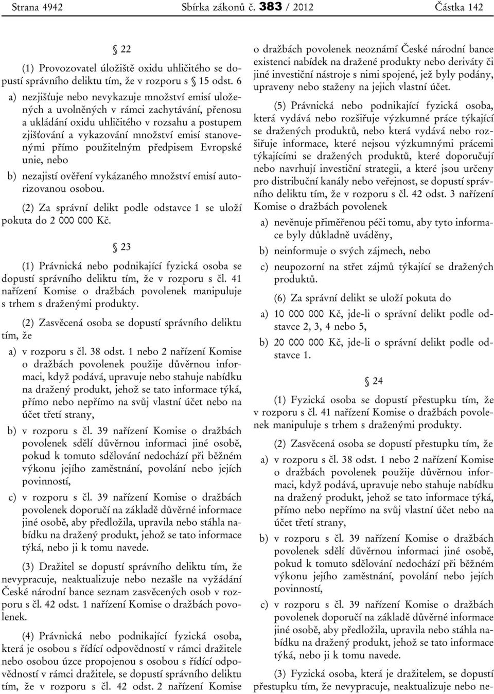 přímo použitelným předpisem Evropské unie, nebo b) nezajistí ověření vykázaného množství emisí autorizovanou osobou. (2) Za správní delikt podle odstavce 1 se uloží pokuta do 2 000 000 Kč.