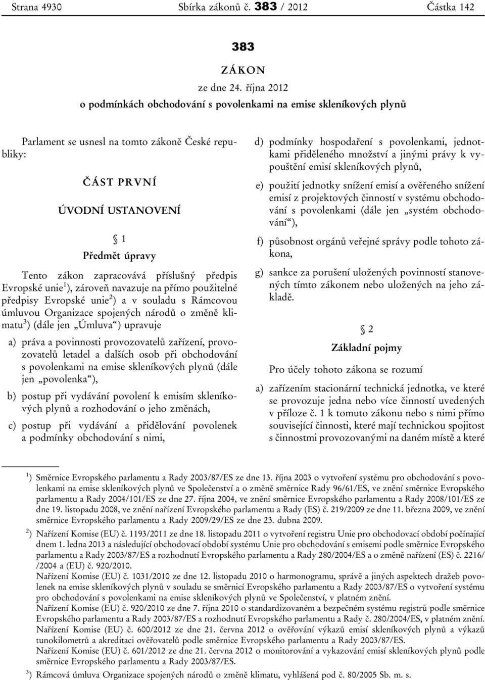 zapracovává příslušný předpis Evropské unie 1 ), zároveň navazuje na přímo použitelné předpisy Evropské unie 2 ) a v souladu s Rámcovou úmluvou Organizace spojených národů o změně klimatu 3 ) (dále