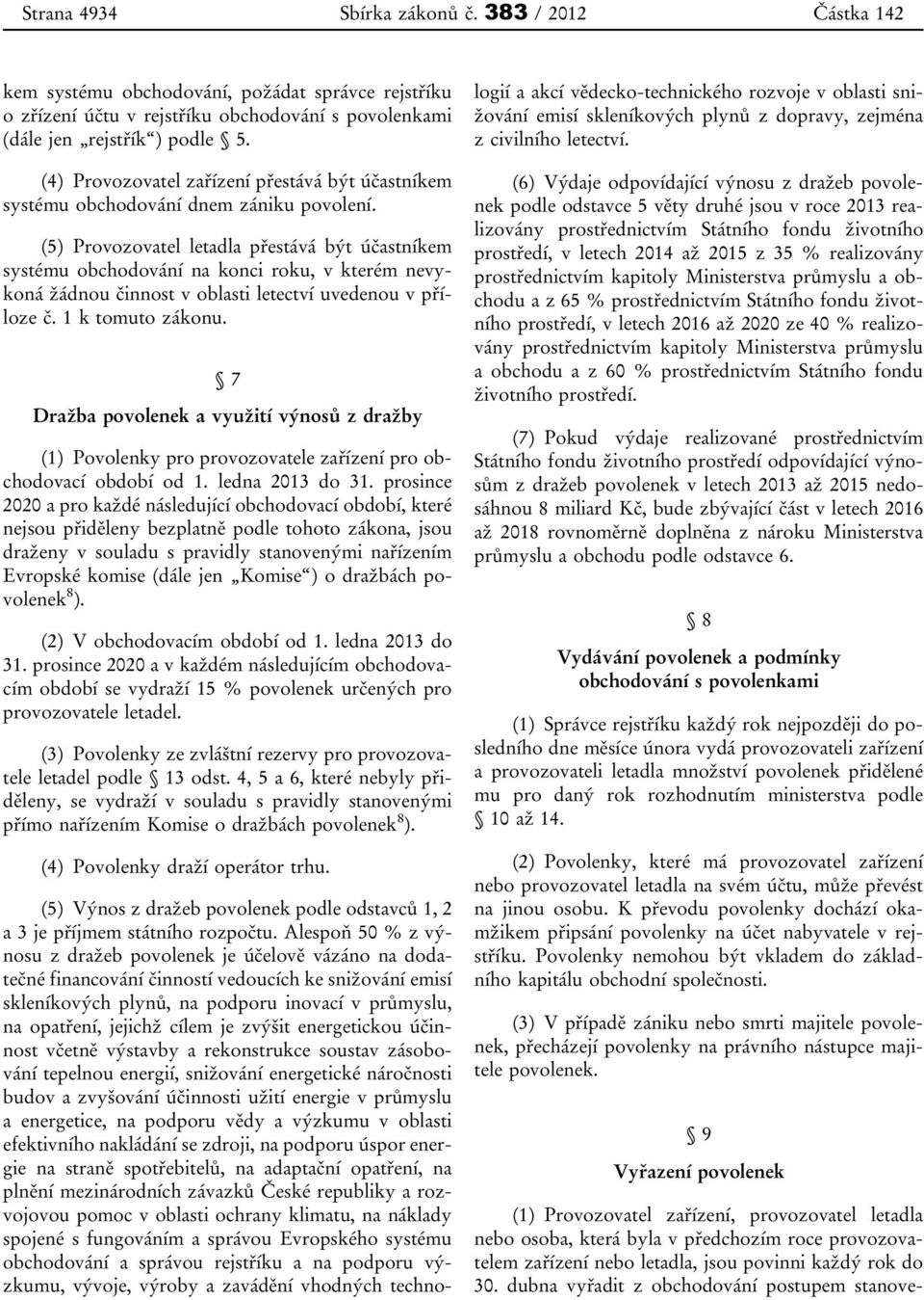 (5) Provozovatel letadla přestává být účastníkem systému obchodování na konci roku, v kterém nevykoná žádnou činnost v oblasti letectví uvedenou v příloze č. 1 k tomuto zákonu.