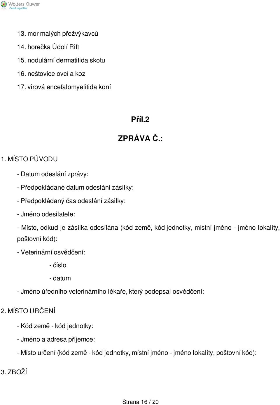 (kód země, kód jednotky, místní jméno - jméno lokality, poštovní kód): - Veterinární osvědčení: - číslo - datum - Jméno úředního veterinárního lékaře, který podepsal