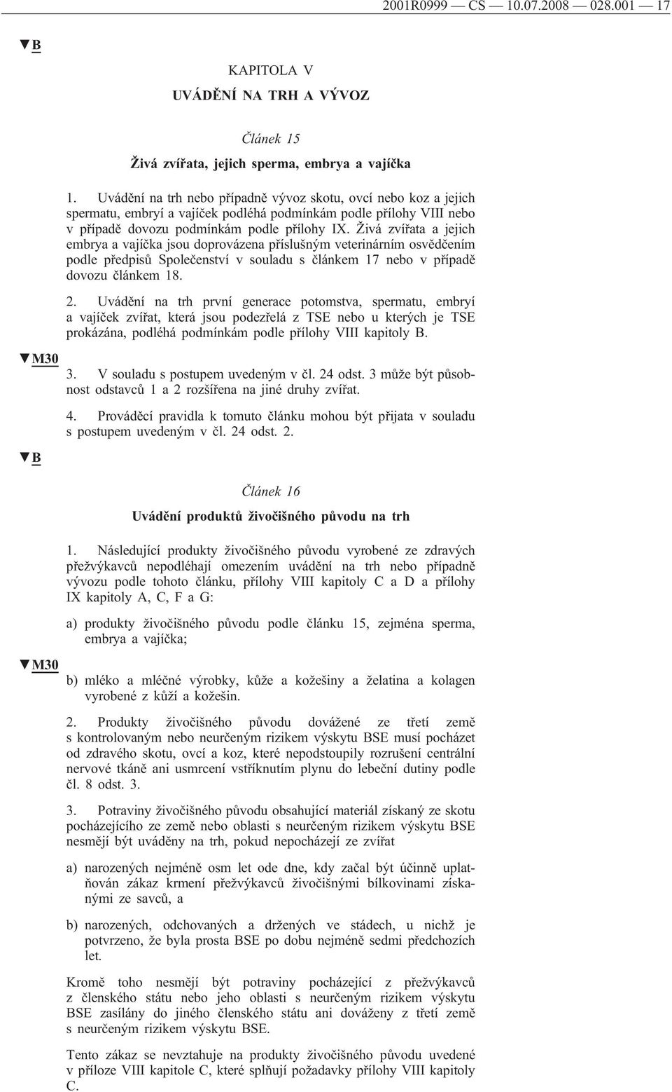 Živá zvířata a jejich embrya a vajíčka jsou doprovázena příslušným veterinárním osvědčením podle předpisů Společenství v souladu s článkem 17 nebo v případě dovozu článkem 18. 2.