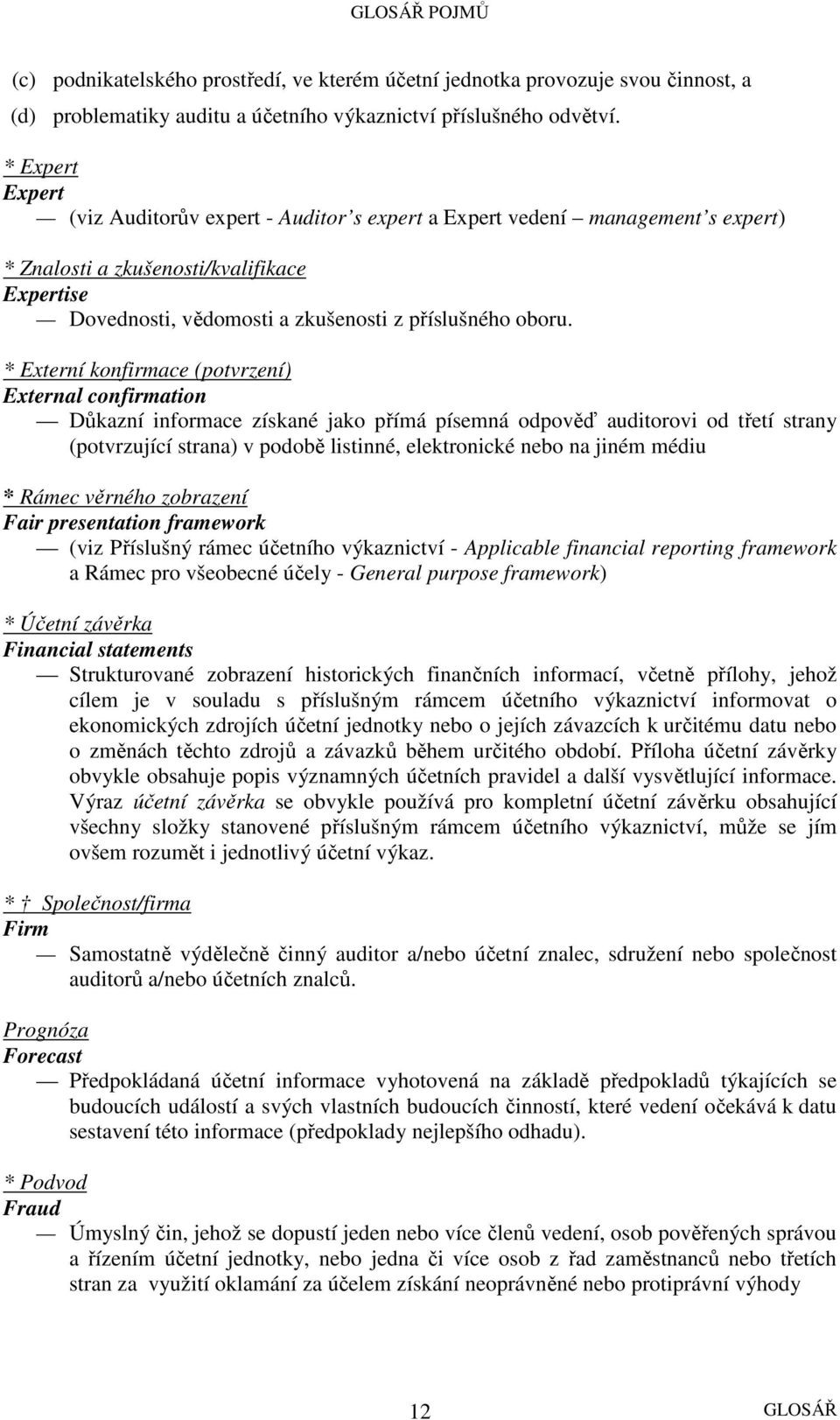 * Externí konfirmace (potvrzení) External confirmation Důkazní informace získané jako přímá písemná odpověď auditorovi od třetí strany (potvrzující strana) v podobě listinné, elektronické nebo na