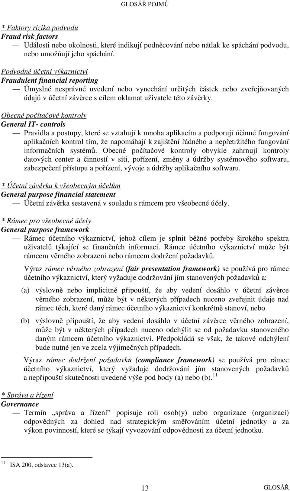 Obecné počítačové kontroly General IT- controls Pravidla a postupy, které se vztahují k mnoha aplikacím a podporují účinné fungování aplikačních kontrol tím, že napomáhají k zajištění řádného a