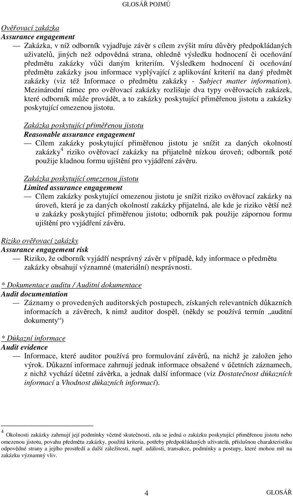 Výsledkem hodnocení či oceňování předmětu zakázky jsou informace vyplývající z aplikování kriterií na daný předmět zakázky (viz též Informace o předmětu zakázky - Subject matter information).