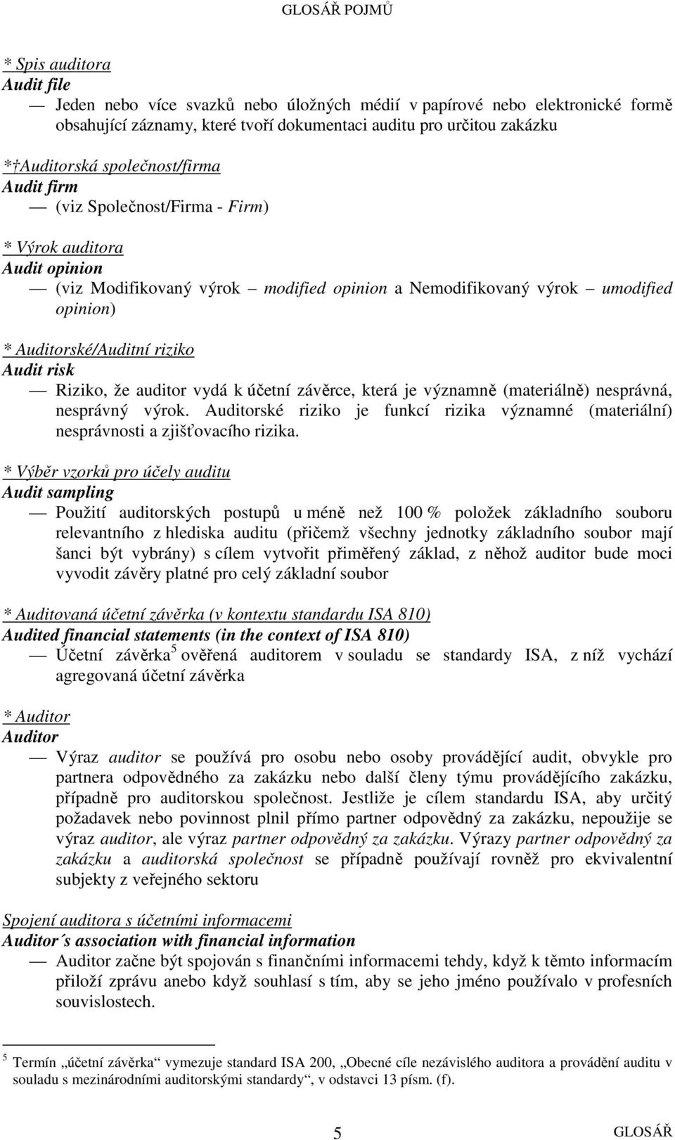 Audit risk Riziko, že auditor vydá k účetní závěrce, která je významně (materiálně) nesprávná, nesprávný výrok.