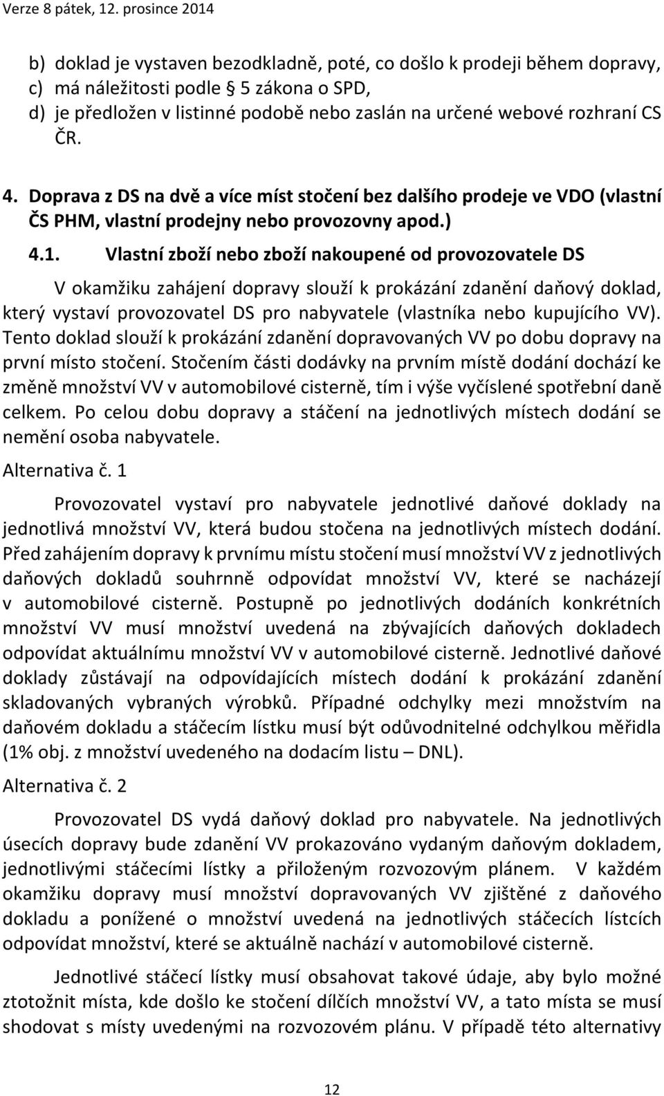 Vlastní zboží nebo zboží nakoupené od provozovatele DS V okamžiku zahájení dopravy slouží k prokázání zdanění daňový doklad, který vystaví provozovatel DS pro nabyvatele (vlastníka nebo kupujícího