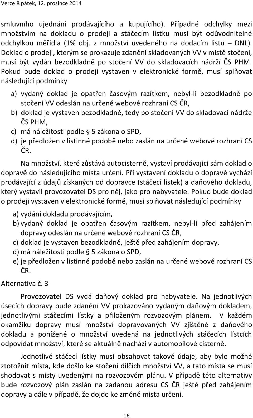 Pokud bude doklad o prodeji vystaven v elektronické formě, musí splňovat následující podmínky a) vydaný doklad je opatřen časovým razítkem, nebyl-li bezodkladně po stočení VV odeslán na určené webové