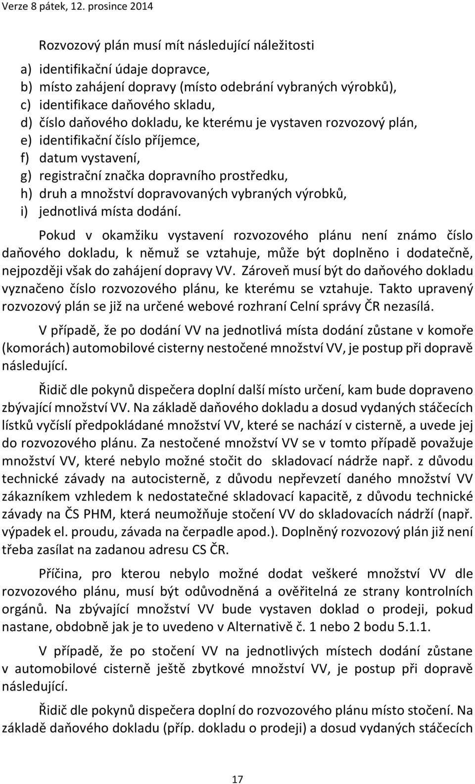 i) jednotlivá místa dodání. Pokud v okamžiku vystavení rozvozového plánu není známo číslo daňového dokladu, k němuž se vztahuje, může být doplněno i dodatečně, nejpozději však do zahájení dopravy VV.