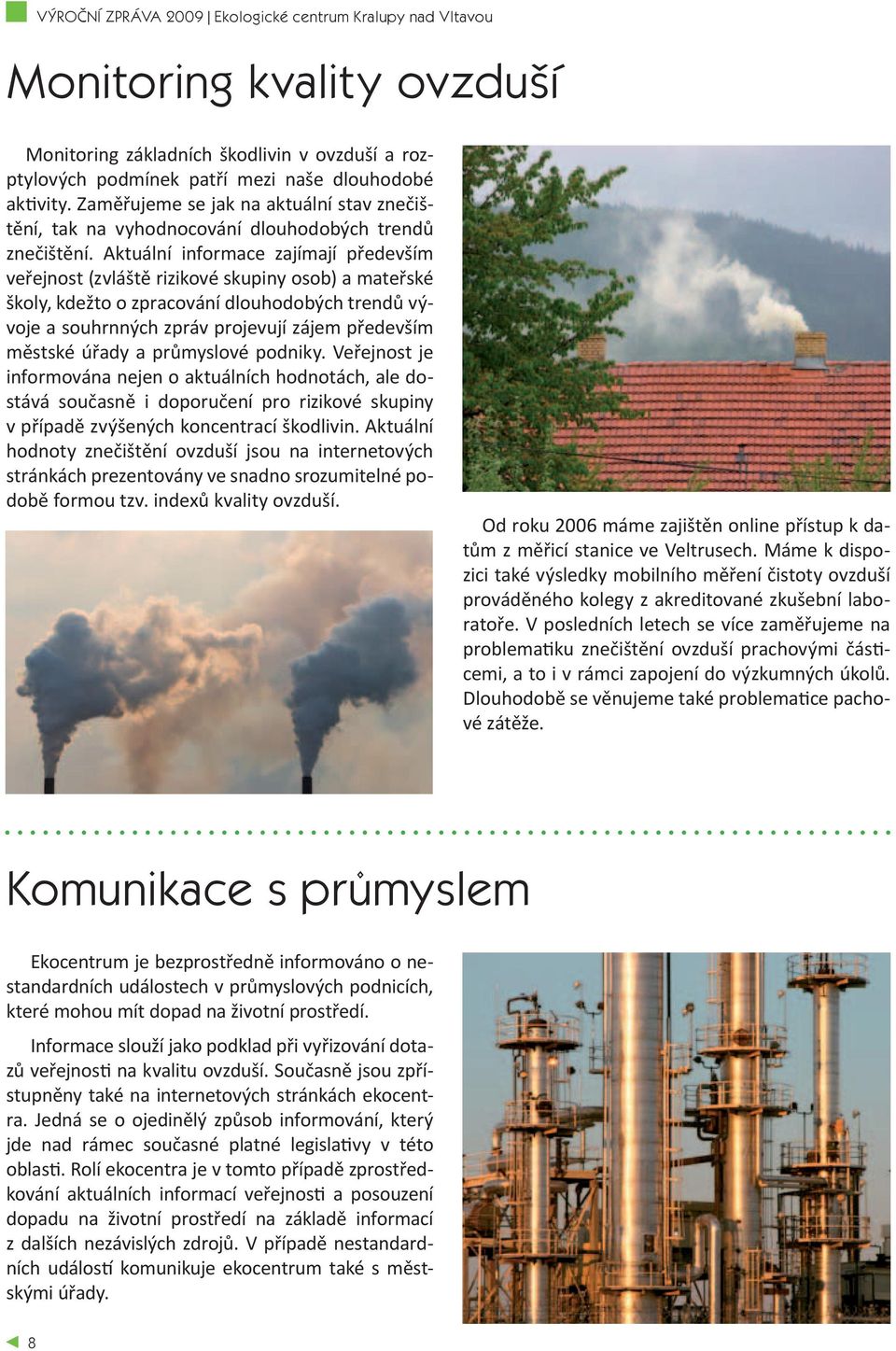 Aktuální informace zajímají především veřejnost (zvláště rizikové skupiny osob) a mateřské školy, kdežto o zpracování dlouhodobých trendů vývoje a souhrnných zpráv projevují zájem především městské