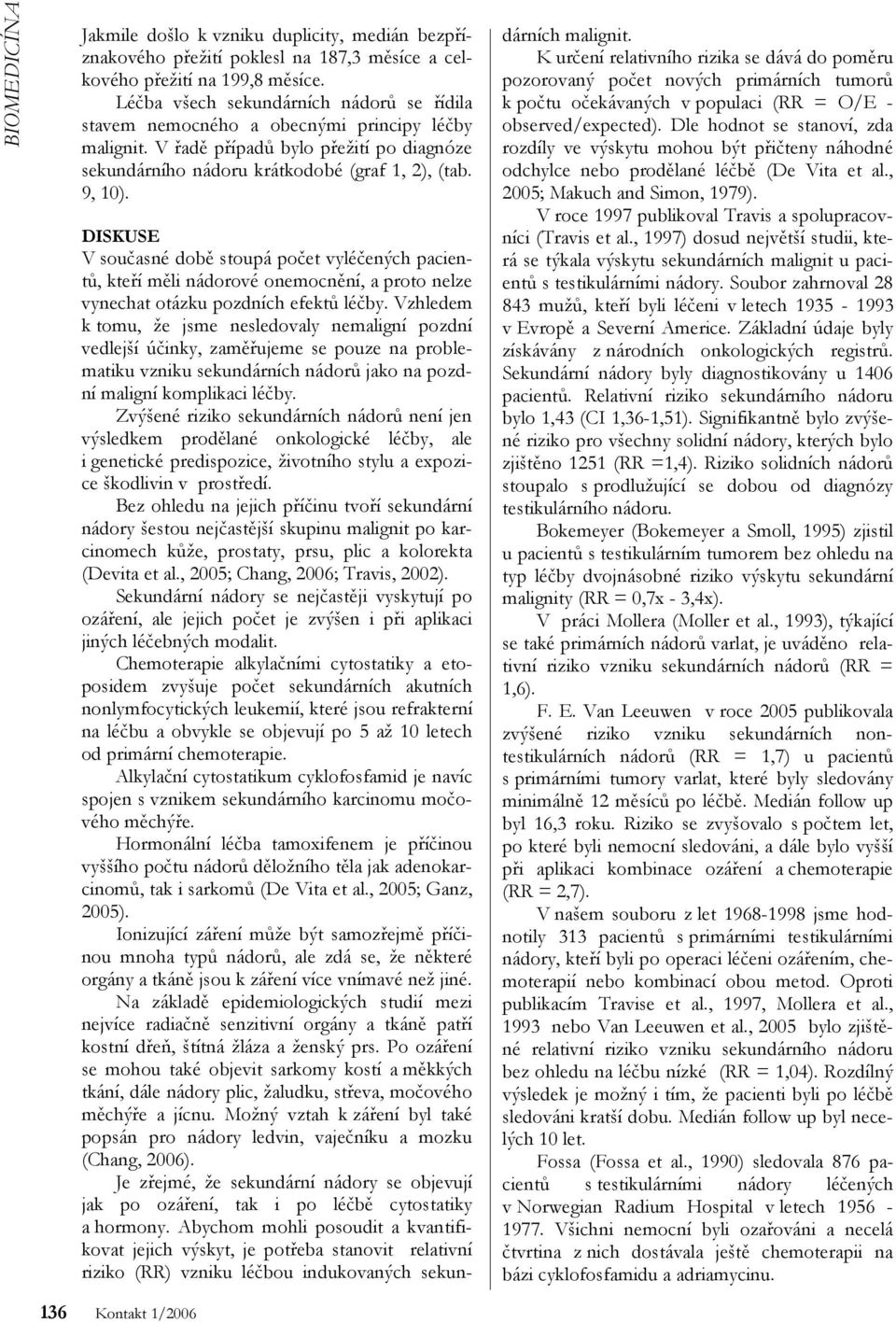 136 Kontakt 1/2006 DISKUSE V současné době stoupá počet vyléčených pacientů, kteří měli nádorové onemocnění, a proto nelze vynechat otázku pozdních efektů léčby.