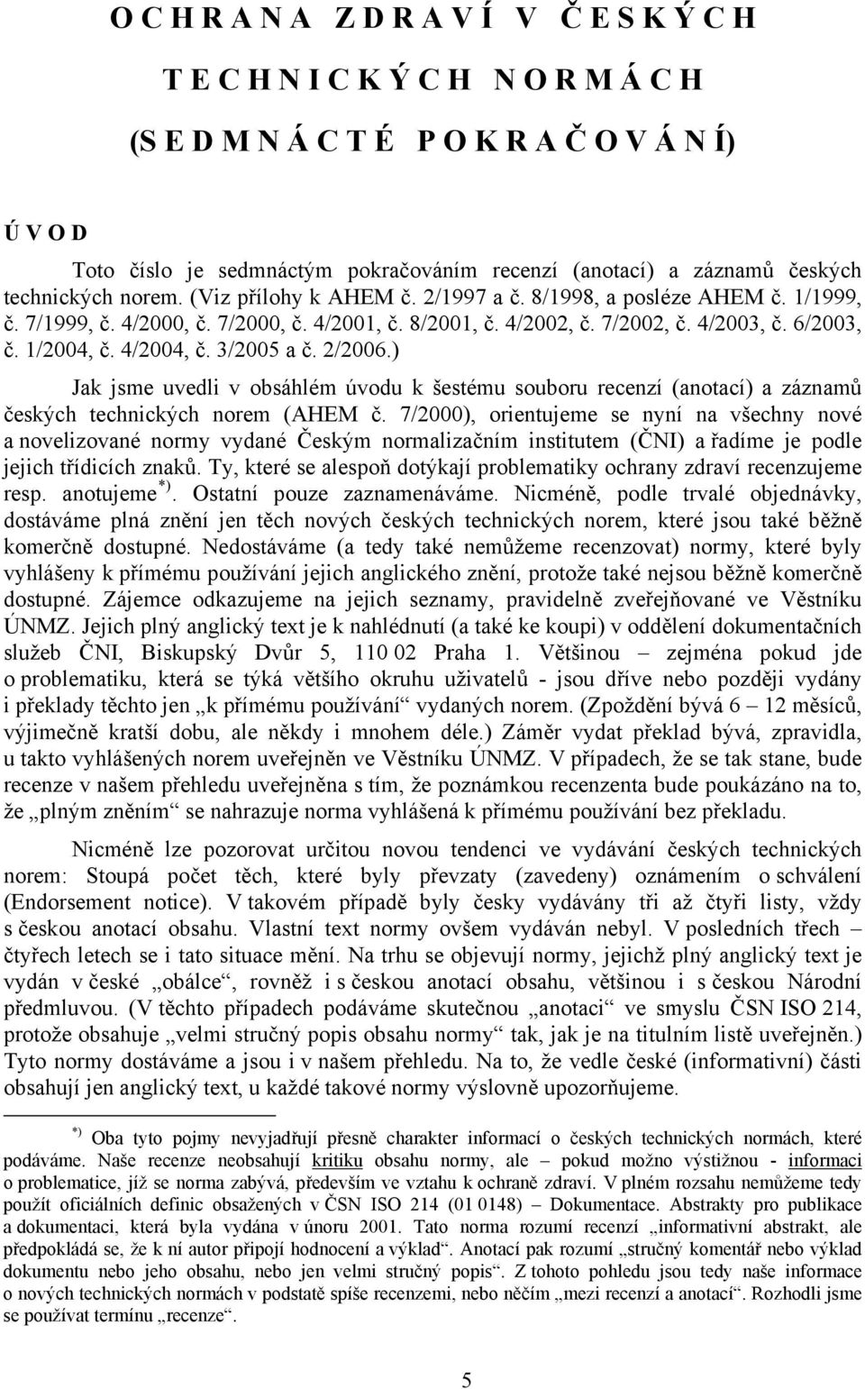 1/2004, č. 4/2004, č. 3/2005 a č. 2/2006.) Jak jsme uvedli v obsáhlém úvodu k šestému souboru recenzí (anotací) a záznamů českých technických norem (AHEM č.